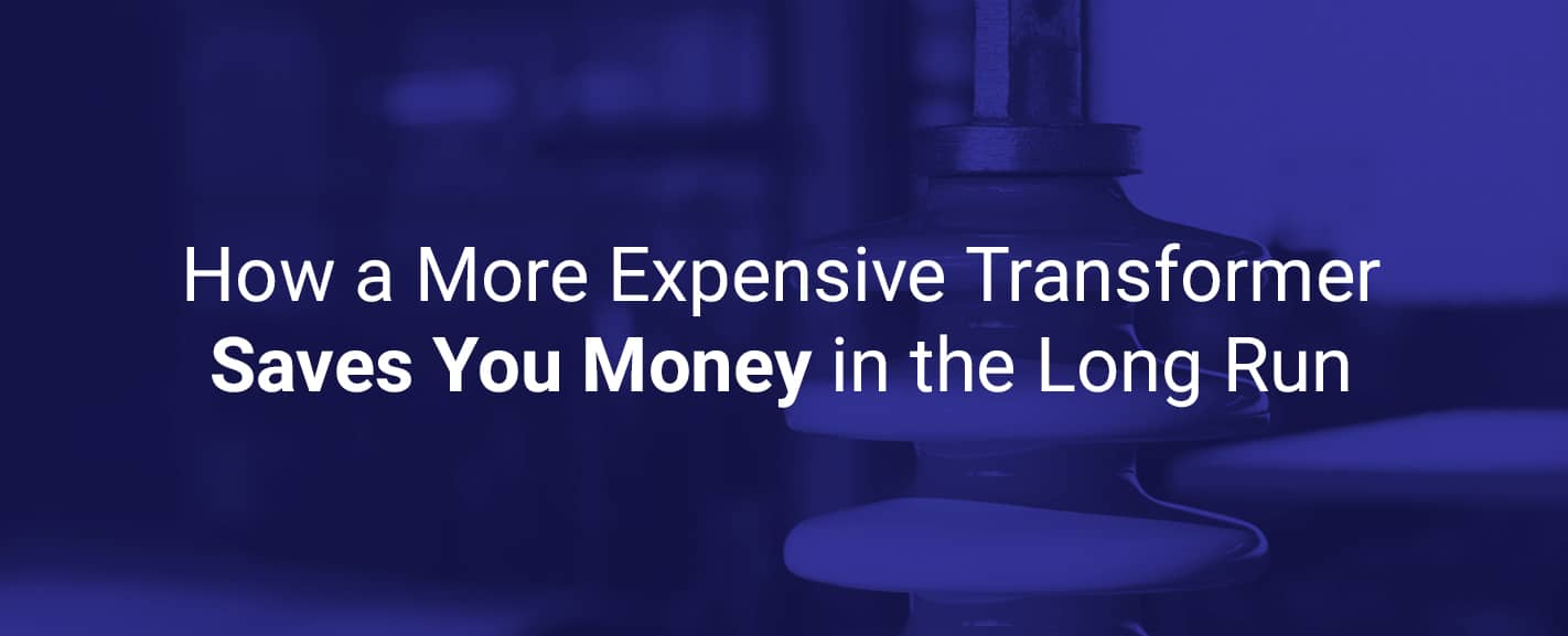 How a More Expensive Transformer Saves You Money in the Long Run