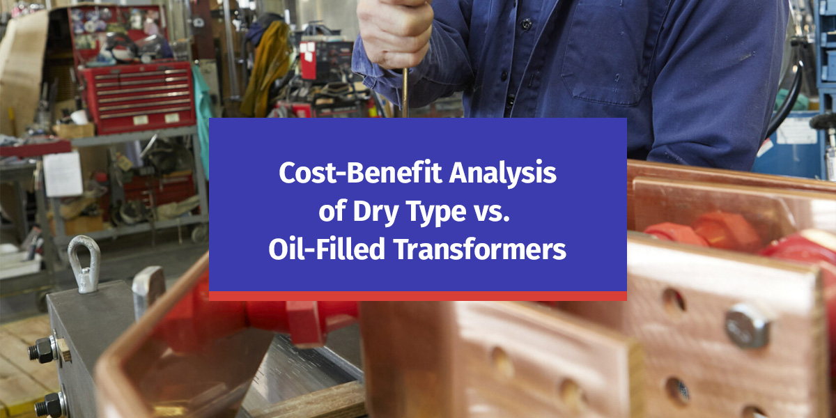 Cost-Benefit Analysis of Dry Type vs. Oil-Filled Transformers